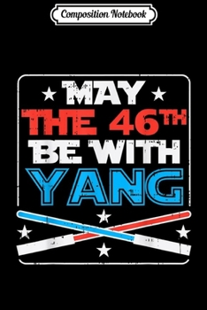 Composition Notebook: May The 46th Be With Yang Funny Andrew For President 2020  Journal/Notebook Blank Lined Ruled 6x9 100 Pages