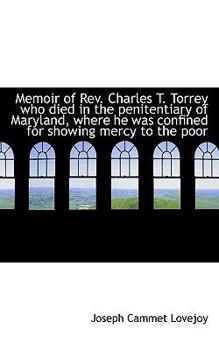 Memoir of Rev Charles T Torrey Who Died in the Penitentiary of Maryland, Where He Was Confined For