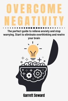Paperback Overcome Negativity: The perfect guide to relieve anxiety and stop worrying. Start to eliminate overthinking and rewire your brain Book