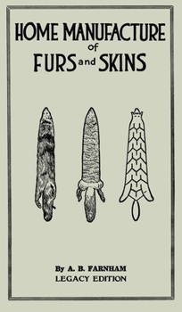 Home Manufacture Of Furs And Skins (Legacy Edition): A Classic Manual On Traditional Tanning, Dressing, And Preserving Animal Furs For Ornament, ... Doublebit Library of Tanning and Taxidermy)