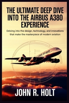 Paperback The Ultimate Deep Dive Into the Airbus A380 Experience: Delving into the Design, Technology, and Innovations that Make the A380 a Masterpiece of Moder Book
