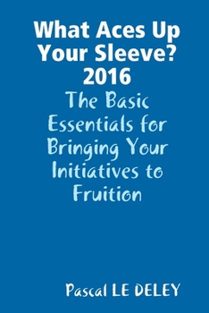 Paperback What Aces Up Your Sleeve? 2016: The Basic Essentials for Bringing Your Initiatives to Fruition Book