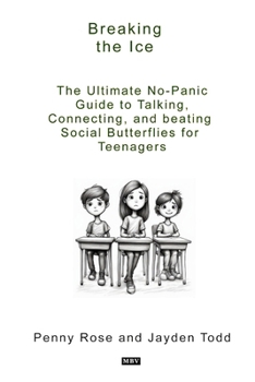 Breaking The Ice: The Ultimate No-Panic Guide to Talking, Connecting, and Beating Social Butterflies for Teenagers