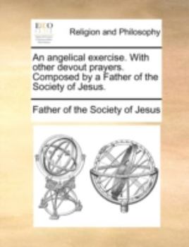 Paperback An Angelical Exercise. with Other Devout Prayers. Composed by a Father of the Society of Jesus. Book