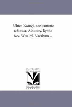 Paperback Ulrich Zwingli, the Patriotic Reformer. A History. by the Rev. Wm. M. Blackburn ... Book