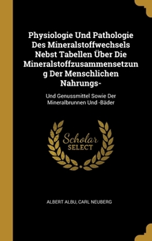 Physiologie Und Pathologie Des Mineralstoffwechsels Nebst Tabellen �ber Die Mineralstoffzusammensetzung Der Menschlichen Nahrungs-: Und Genussmittel Sowie Der Mineralbrunnen Und -B�der