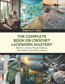 Paperback The Complete Book on Crochet Lacework Mastery: Embark on a Journey Through Traditional, Irish, Freeform, and Bruges Techniques Book