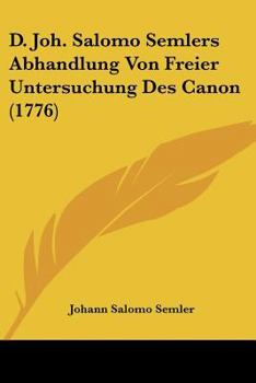 Paperback D. Joh. Salomo Semlers Abhandlung Von Freier Untersuchung Des Canon (1776) Book