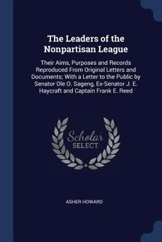 Paperback The Leaders of the Nonpartisan League: Their Aims, Purposes and Records Reproduced From Original Letters and Documents; With a Letter to the Public by Book
