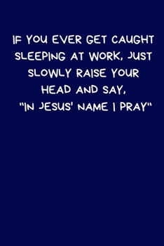 Paperback If You Ever Get Caught Sleeping At Work, Just Slowly Raise Your Head And Say, "In Jesus' Name I Pray": Lined A5 Notebook (6" x 9") Funny Birthday Pres Book