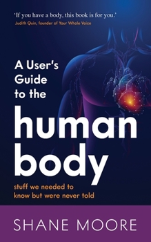 Paperback A User's Guide to the Human Body: Stuff We Needed to Know But Were Never Told Book