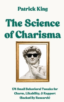 Science of Charisma : 174 Small Behavioral Tweaks for Charm, Likability, and Rapport (Backed by Research) (How to Be More Likable and Charismatic)