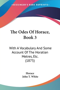 The Odes Of Horace, Book 3: With A Vocabulary And Some Account Of The Horatian Metres, Etc.