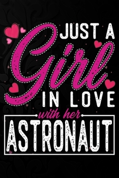 Just A Girl In Love With Her Astronaut: Cute Valentine's day or anniversary notebook for a girl whose boyfriend or husband is an awesome Astronaut.  100 Pages 6X9 Inch Lined journal notebook.