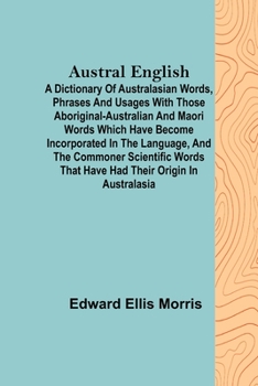 Paperback Austral English; A dictionary of Australasian words, phrases and usages with those aboriginal-Australian and Maori words which have become incorporate Book