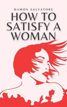 Paperback How To Satisfy A Woman: How To Satisfy A Woman Damon Salvatore Book