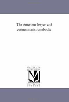 The American Lawyer: And Business-Man's Form-Book; Containing Forms and Instructions for Contracts, Arbitration and Award, Assignments ... &c., &c., ... and Homestead Exemptions From Execution, Deed