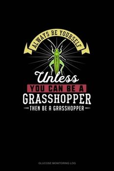 Paperback Always Be Yourself Unless You Can Be A Grasshopper Then Be A Grasshopper: Glucose Monitoring Log Book