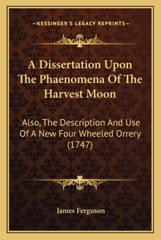 Paperback A Dissertation Upon The Phaenomena Of The Harvest Moon: Also, The Description And Use Of A New Four Wheeled Orrery (1747) Book
