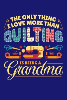 Paperback The Only Thing I Love More Than Quilting is Being a Grandma: Quilting Journal, Quilter Planner Notebook, Gift for Quilters Seamstress, Quilt Presents Book