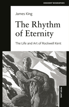 The Rhythm of Eternity: The Life of Rockwell Kent (Dissident Biographies, 1)