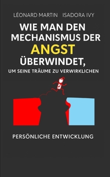 Wie man den Mechanismus der Angst überwindet, um seine Träume zu verwirklichen (German Edition)