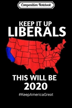 Paperback Composition Notebook: keep it up liberals this will be 2020 Journal/Notebook Blank Lined Ruled 6x9 100 Pages Book