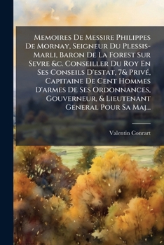 Memoires De Messire Philippes De Mornay, Seigneur Du Plessis-Marli, Baron De La Forest Sur Sevre &c. Conseiller Du Roy En Ses Conseils D'estat, 7& ... General Pour Sa Majest