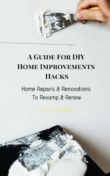 Paperback A Guide for DIY Home Improvements Hacks: Home Repairs & Renovations to Revamp & Renew Book