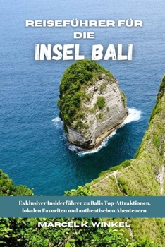 Reiseführer Für Die Insel Bali: Exklusiver Insider-Guide zu Balis Top-Attraktionen, lokalen Favoriten und authentischen Abenteuern (German Edition)