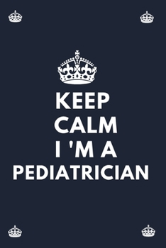 keep  calm  i 'M A Pediatrician: Blank Lined Notebooks: Funny Gifts For Pediatric Doctors