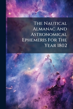 The nautical almanac and astronomical ephemeris for the year 1802. Published by order of the Commissioners of Longitude.