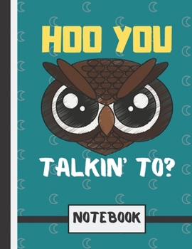 Hoo You Talkin' To? (NOTEBOOK): Angry Looking Owl Quote Novelty Gift - Owl Notebook for Teens, Girls, Boys