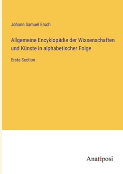 Paperback Allgemeine Encyklopädie der Wissenschaften und Künste in alphabetischer Folge: Erste Section [German] Book