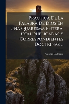 Paperback Practica De La Palabra De Dios En Una Quaresma Entera, Con Duplicadas Y Correspondientes Doctrinas ... [Spanish] Book