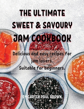Paperback ThЕ UltimatЕ SwЕЕt & Savoury Jam Cookbook: Dеlicious and еasy rеcipеs for jam lovеrs. Suitabl Book