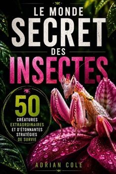 LE MONDE SECRET DES INSECTES: 50 créatures extraordinaires et d’étonnantes stratégies de survie (Secrets de la nature) (French Edition)