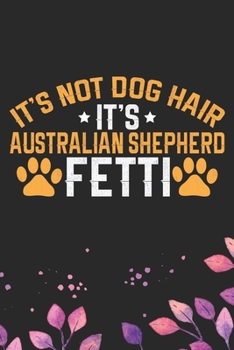 Paperback It's Not Dog Hair It's Australian Shepherd Fetti: Cool Australian Shepherd Dog Journal Notebook - Australian Shepherd Puppy Lover Gifts - Funny Austra Book