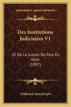Des Institutions Judiciaires V1: Et De La Justice De Paix En Haiti (1897)