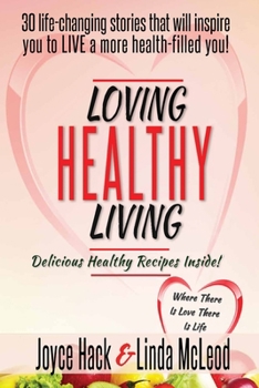 Loving Healthy Living: 30 Life-Changing Stories That Will Inspire You to Live a More Health-Filled You!