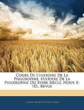 Paperback Cours de L'Histoire de La Philosophie. Histoire de La Philosophie Du Xviiie Siecle. Nouv. E-1d., Revue [French] Book