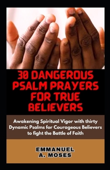 Paperback 30 Dangerous Psalm Prayers for True Believers: Awakening Spiritual Vigor with thirty Dynamic Psalms for Courageous Believers to fight the Battle of Fa Book