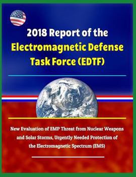Paperback 2018 Report of the Electromagnetic Defense Task Force (Edtf) - New Evaluation of Emp Threat from Nuclear Weapons and Solar Storms, Urgently Needed Pro Book