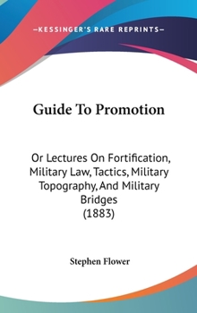 Guide to Promotion: Or, Lectures on Fortification, Military Law, Tactics, Military Topography, and Military Bridges