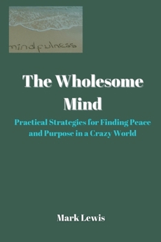Paperback The Wholesome Mind: Practical Strategies for Finding Peace and Purpose in a Crazy World Book