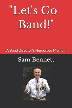 Let's Go Band!: A Band Director's Humorous Memoir