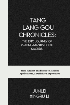 Tang Lang Gou Chronicles: The Epic Journey of Praying Mantis Hook Swords: From Ancient Traditions to Modern Applications, a Definitive Exploration ... World of Unseen Forces and Formidable Combat)