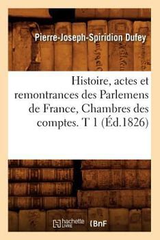 Paperback Histoire, Actes Et Remontrances Des Parlemens de France, Chambres Des Comptes. T 1 (Éd.1826) [French] Book