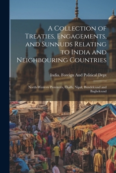 A Collection of Treaties, Engagements, and Sunnuds Relating to India and Neighbouring Countries: North-Western Provinces, Oudh, Nipal, Bundelcund and Baghelcund