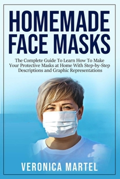 Paperback Homemade Face Masks: The Complete Guide To Learn How To Make Your Protective Masks at Home With Step-by-Step Descriptions and Graphic Repre Book